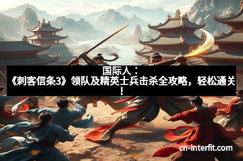 国际人：《刺客信条3》领队及精英士兵击杀全攻略，轻松通关！